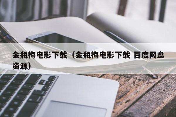 金瓶梅电影下载（金瓶梅电影下载 百度网盘资源）