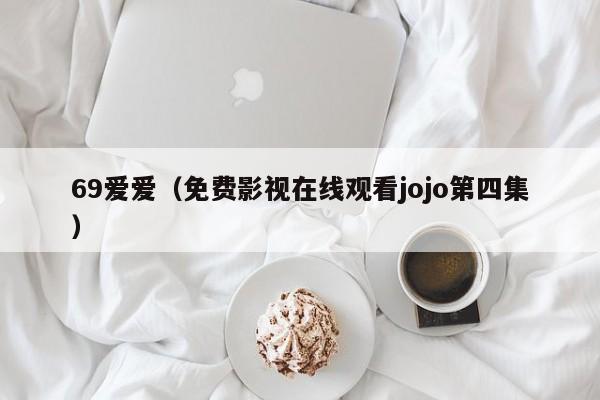 69爱爱（免费影视在线观看jojo第四集）