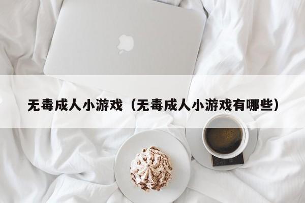 无毒成人小游戏（无毒成人小游戏有哪些）