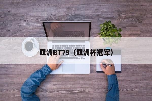 亚洲BT79（亚洲杯冠军）