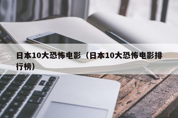 日本10大恐怖电影（日本10大恐怖电影排行榜）