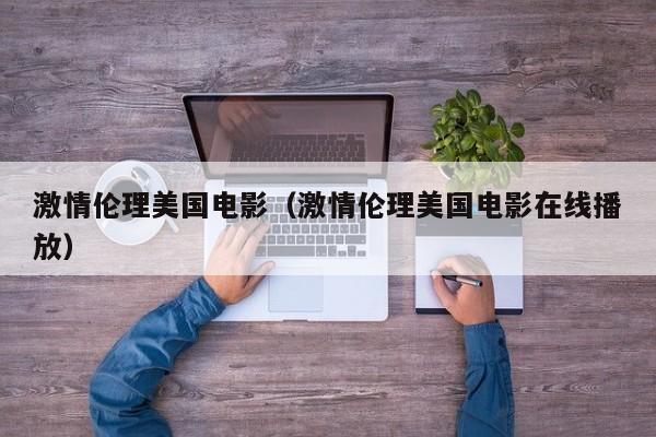 激情伦理美国电影（激情伦理美国电影在线播放）