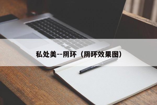私处美--阴环（阴环效果图）