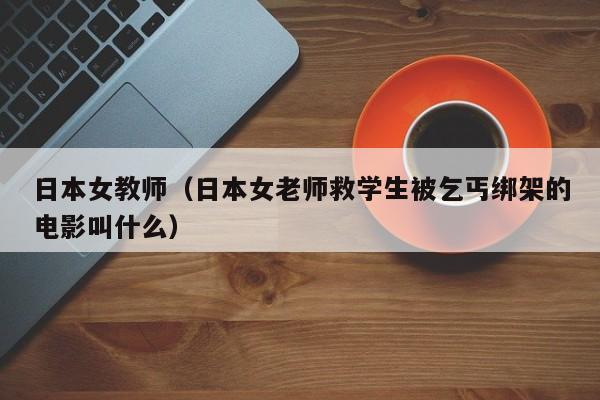 日本女教师（日本女老师救学生被乞丐绑架的电影叫什么）