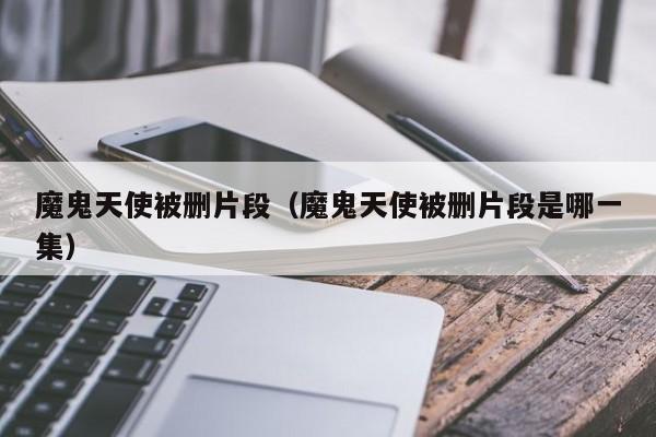 魔鬼天使被删片段（魔鬼天使被删片段是哪一集）