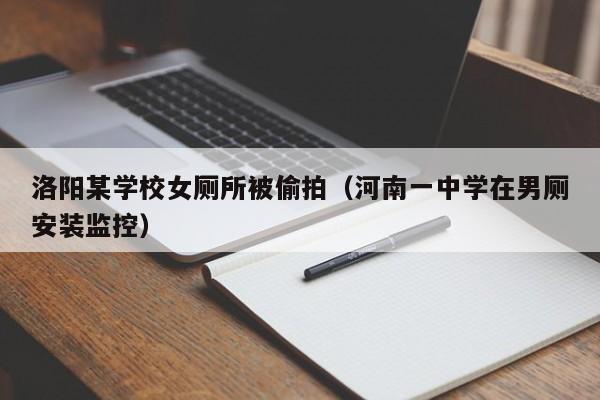 洛阳某学校女厕所被偷拍（河南一中学在男厕安装监控）