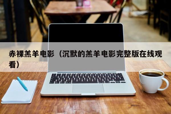 赤裸羔羊电影（沉默的羔羊电影完整版在线观看）