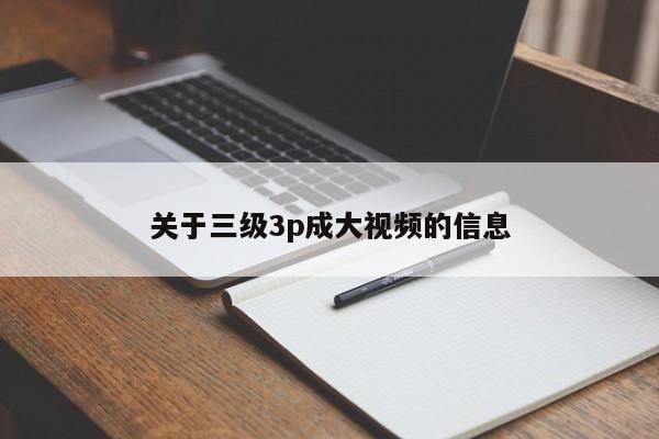 关于三级3p成大视频的信息