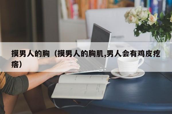 摸男人的胸（摸男人的胸肌,男人会有鸡皮疙瘩）