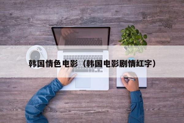 韩国情色电影（韩国电影剧情红字）
