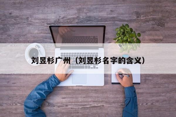 刘昱杉广州（刘昱杉名字的含义）