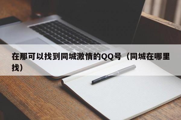 在那可以找到同城激情的QQ号（同城在哪里找）