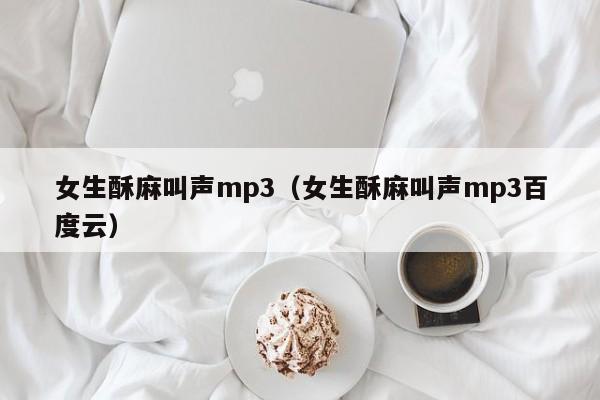 女生酥麻叫声mp3（女生酥麻叫声mp3百度云）