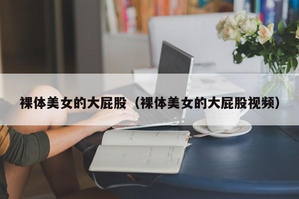裸体美女的大屁股（裸体美女的大屁股视频）