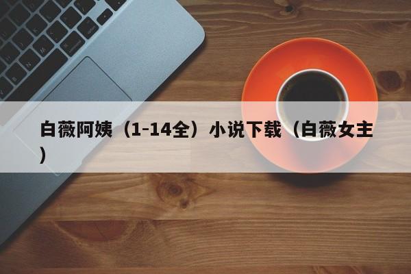 白薇阿姨（1-14全）小说下载（白薇女主）