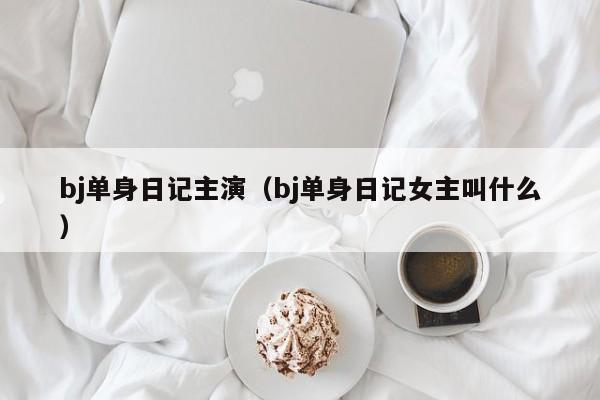 bj单身日记主演（bj单身日记女主叫什么）