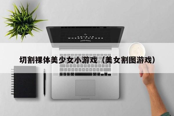 切割裸体美少女小游戏（美女割图游戏）