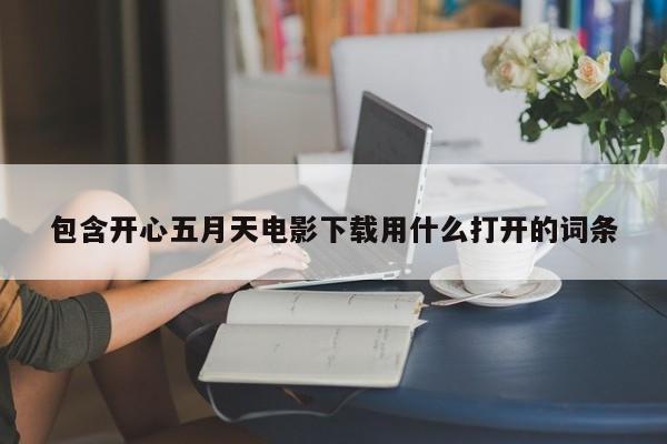 包含开心五月天电影下载用什么打开的词条