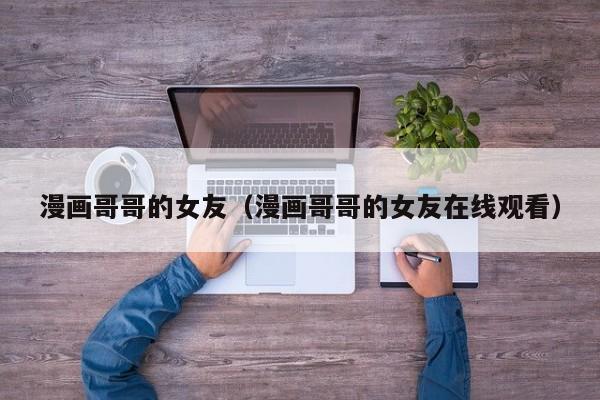 漫画哥哥的女友（漫画哥哥的女友在线观看）