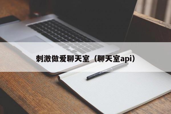 刺激做爱聊天室（聊天室api）