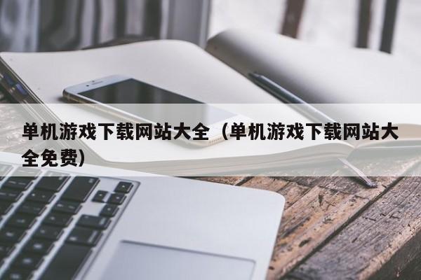 单机游戏下载网站大全（单机游戏下载网站大全免费）
