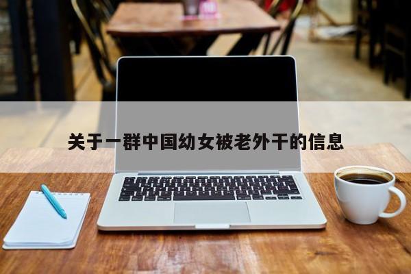 关于一群中国幼女被老外干的信息
