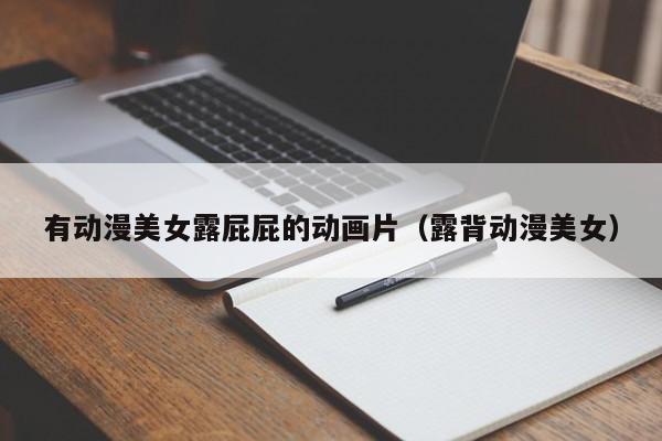 有动漫美女露屁屁的动画片（露背动漫美女）