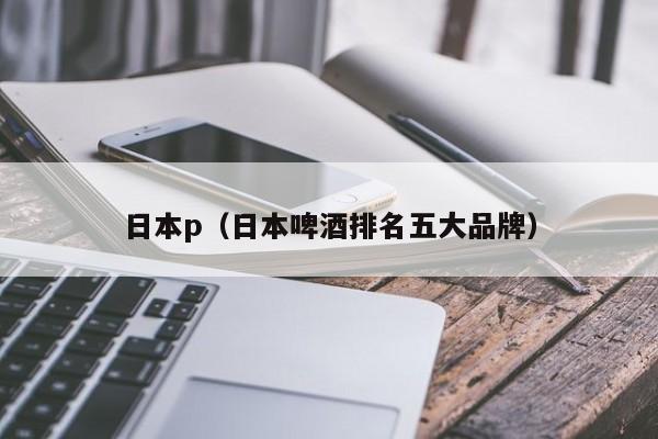 日本p（日本啤酒排名五大品牌）