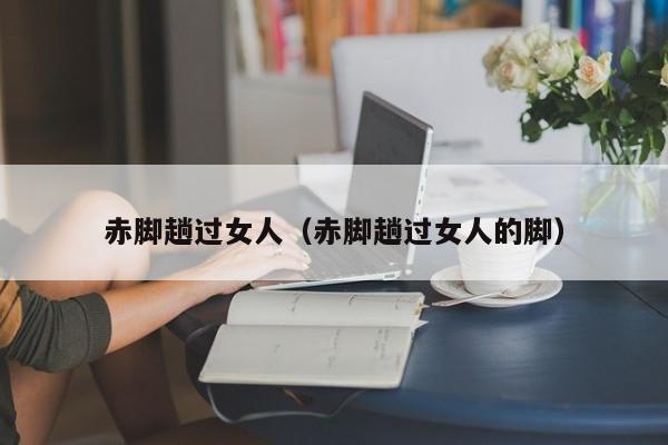 赤脚趟过女人（赤脚趟过女人的脚）