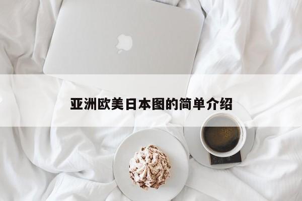 亚洲欧美日本图的简单介绍