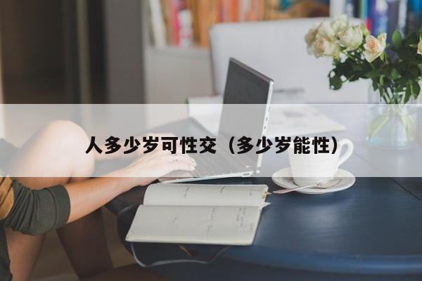 人多少岁可性交（多少岁能性）