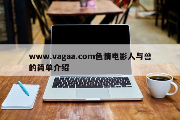 www.vagaa.com色情电影人与兽的简单介绍