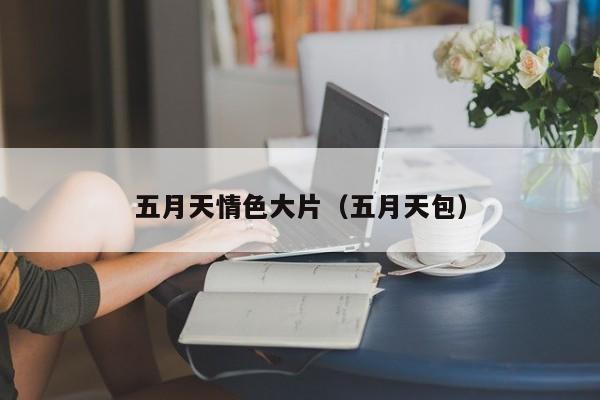 五月天情色大片（五月天包）