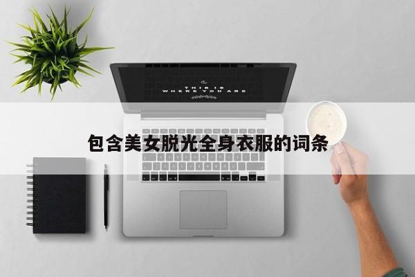包含美女脱光全身衣服的词条