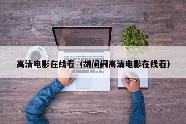 高清电影在线看（胡闹闹高清电影在线看）
