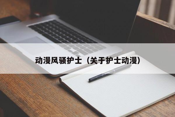 动漫风骚护士（关于护士动漫）