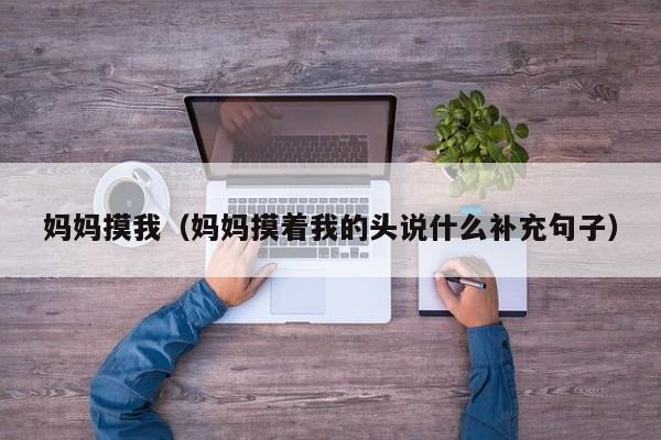 妈妈摸我（妈妈摸着我的头说什么补充句子）