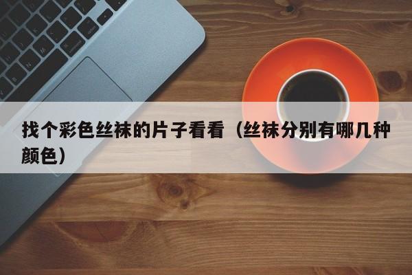 找个彩色丝袜的片子看看（丝袜分别有哪几种颜色）