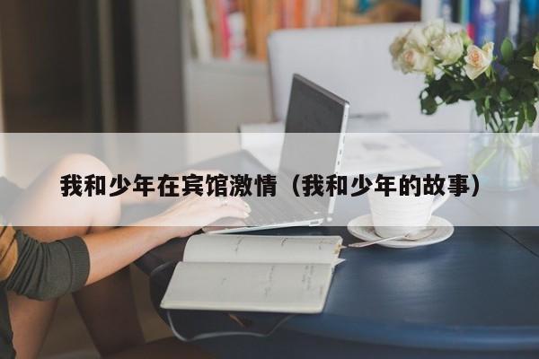 我和少年在宾馆激情（我和少年的故事）