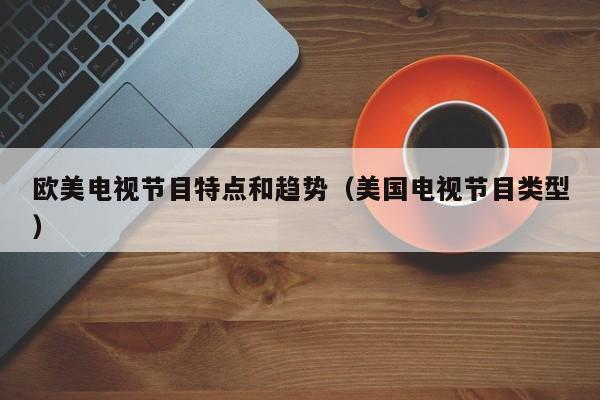 欧美电视节目特点和趋势（美国电视节目类型）