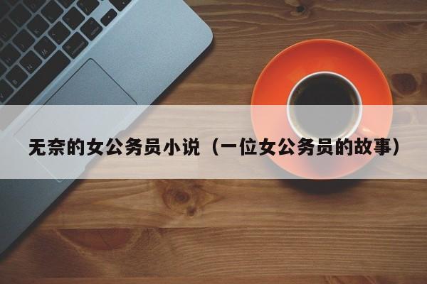 无奈的女公务员小说（一位女公务员的故事）