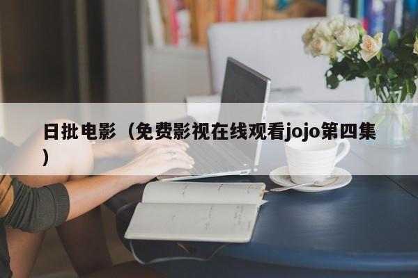 日批电影（免费影视在线观看jojo第四集）