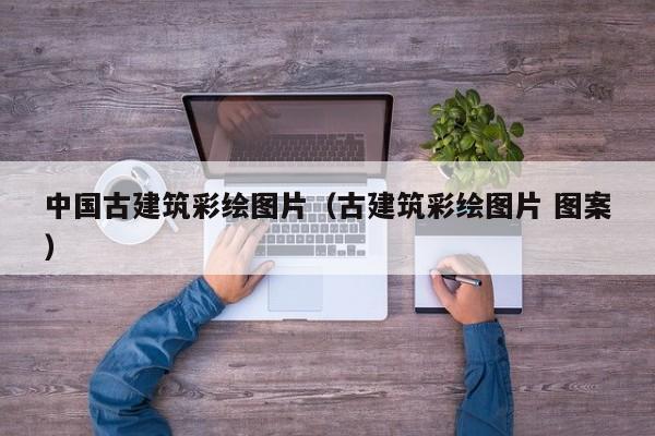 中国古建筑彩绘图片（古建筑彩绘图片 图案）