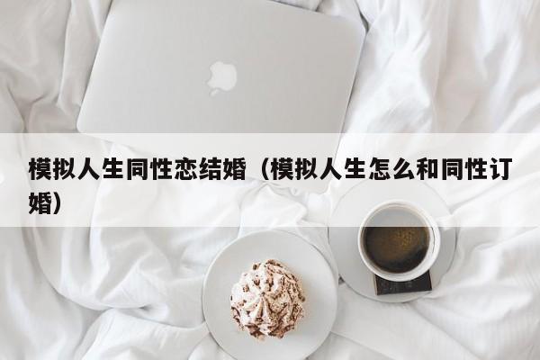 模拟人生同性恋结婚（模拟人生怎么和同性订婚）