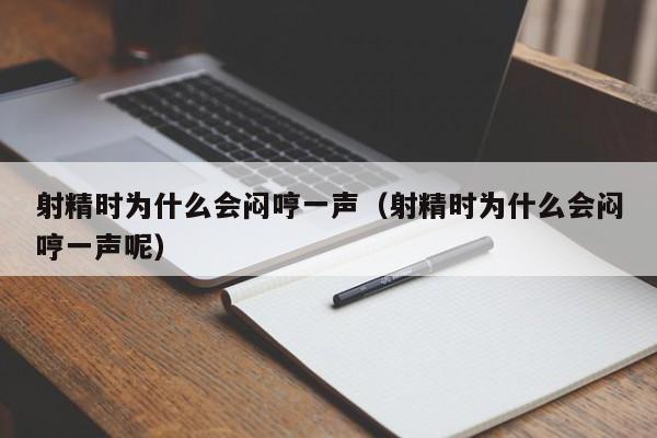 射精时为什么会闷哼一声（射精时为什么会闷哼一声呢）