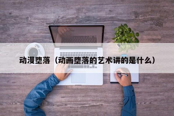 动漫堕落（动画堕落的艺术讲的是什么）