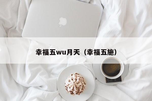 幸福五wu月天（幸福五施）