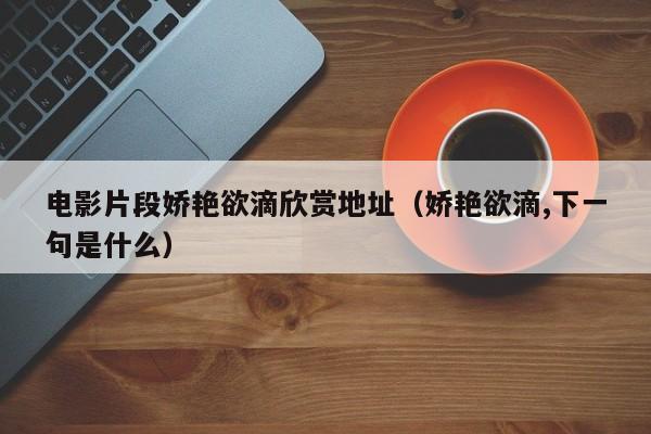 电影片段娇艳欲滴欣赏地址（娇艳欲滴,下一句是什么）