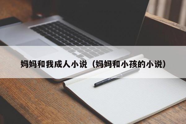妈妈和我成人小说（妈妈和小孩的小说）