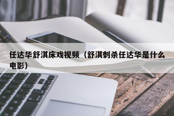 任达华舒淇床戏视频（舒淇刺杀任达华是什么电影）